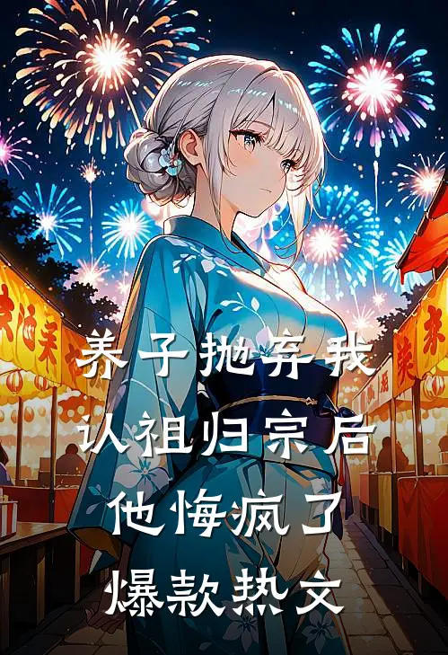 养子抛弃我认祖归宗后，他悔疯了爆款热文