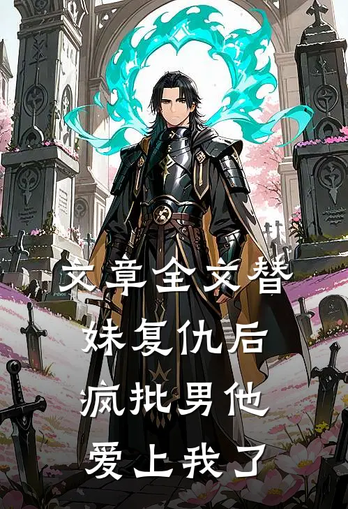 文章全文替妹复仇后，疯批男他爱上我了