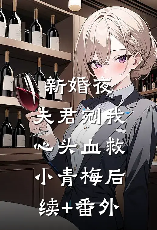 新婚夜，夫君剜我心头血救小青梅后续+番外
