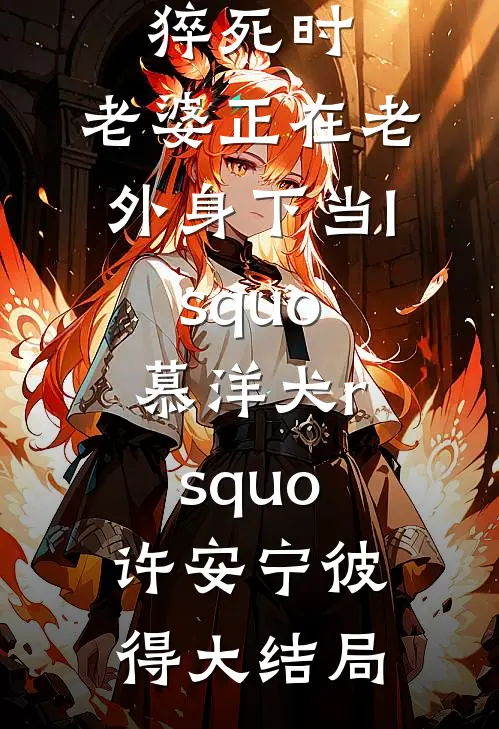 除夕夜我加班差点猝死时，老婆正在老外身下当lsquo;慕洋犬rsquo;许安宁彼得大结局
