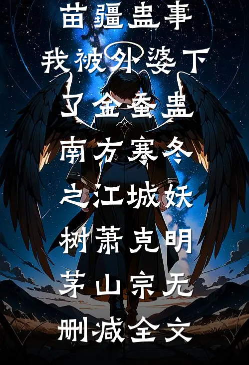 苗疆蛊事：我被外婆下了金蚕蛊-南方寒冬之江城妖树萧克明茅山宗无删减全文