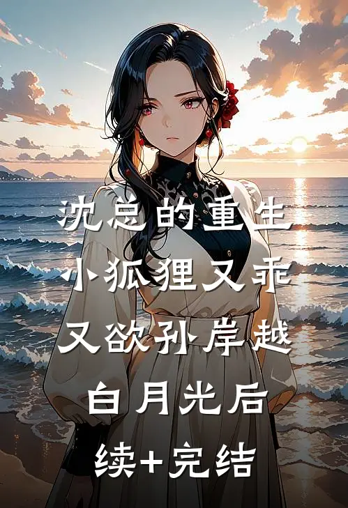 沈总的重生小狐狸又乖又欲孙岸越白月光后续+完结