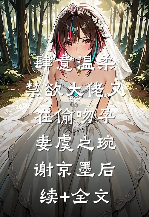 肆意温柔，禁欲大佬又在偷吻孕妻虞之琬谢京墨后续+全文