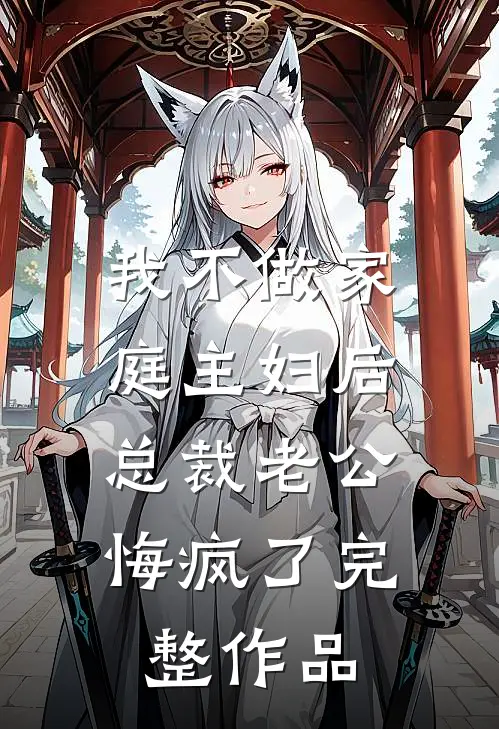 我不做家庭主妇后，总裁老公悔疯了完整作品