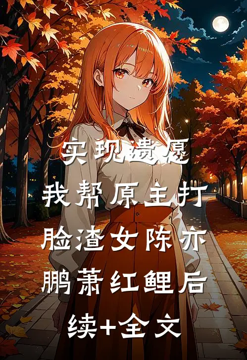 实现遗愿，我帮原主打脸渣女陈亦鹏萧红鲤后续+全文
