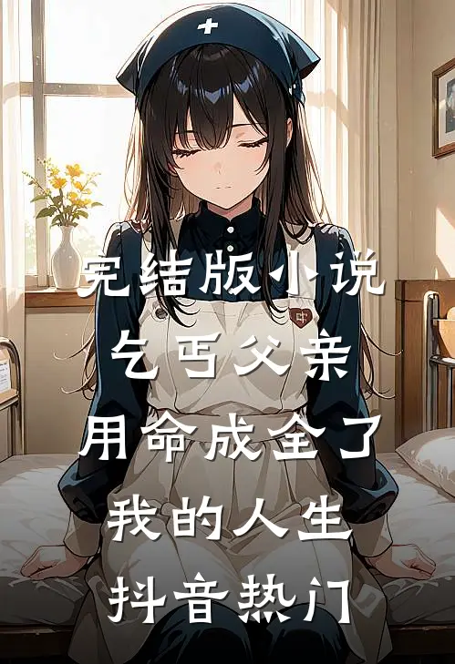 完结版小说乞丐父亲，用命成全了我的人生抖音热门