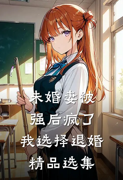 未婚妻被强后疯了，我选择退婚精品选集