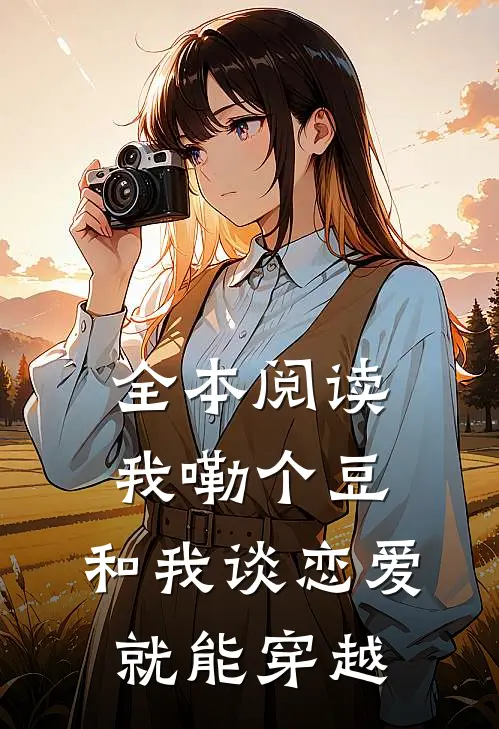 全本阅读我嘞个豆，和我谈恋爱就能穿越
