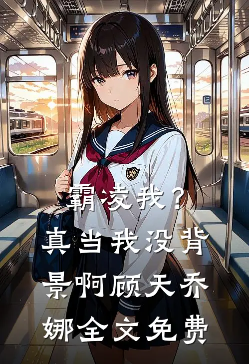 霸凌我？真当我没背景啊顾天乔娜全文免费