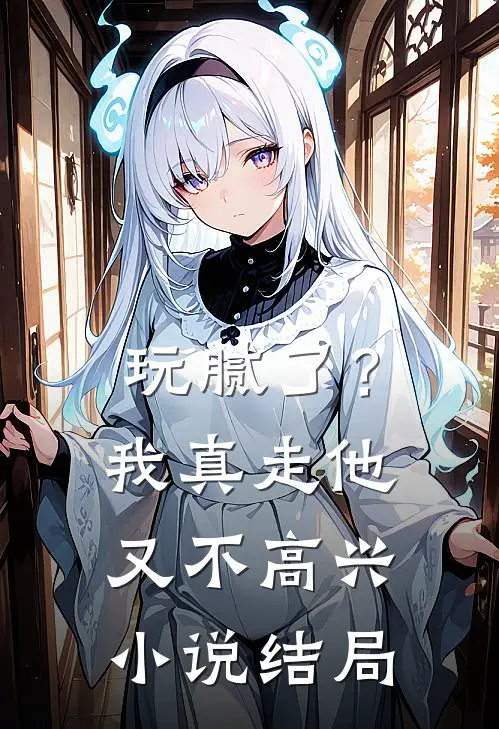 玩腻了？我真走他又不高兴小说结局