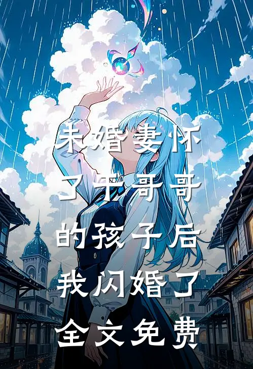 未婚妻怀了干哥哥的孩子后，我闪婚了全文免费