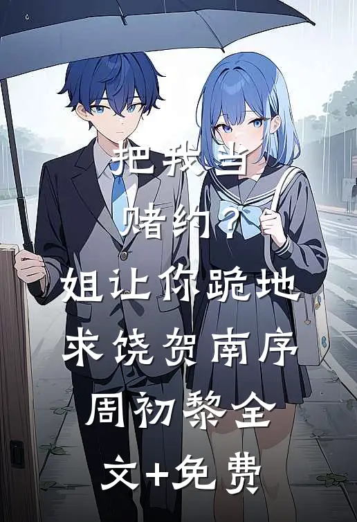 把我当赌约？姐让你跪地求饶贺南序周初黎全文+免费