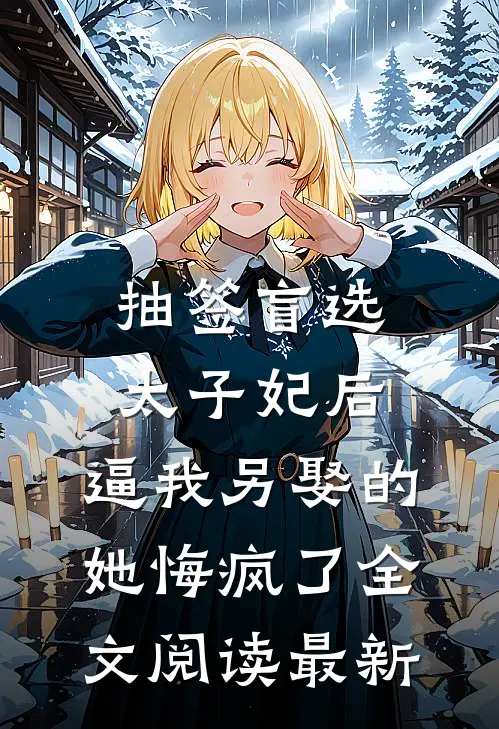 抽签盲选太子妃后，逼我另娶的她悔疯了全文阅读最新