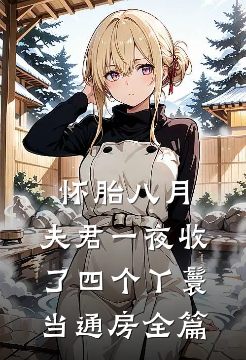 怀胎八月，夫君一夜收了四个丫鬟当通房全篇