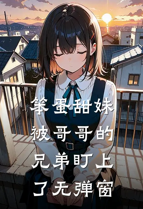 笨蛋甜妹被哥哥的兄弟盯上了无弹窗