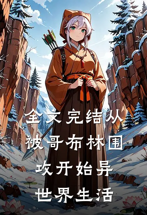 全文完结从被哥布林围攻开始异世界生活
