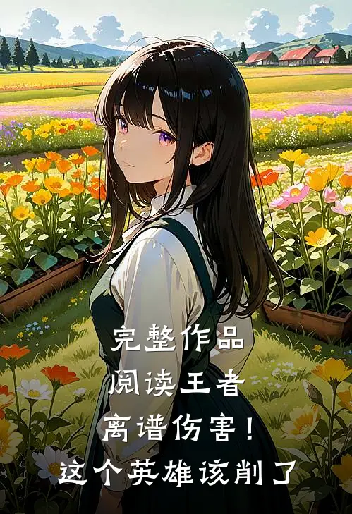 完整作品阅读王者：离谱伤害！这个英雄该削了