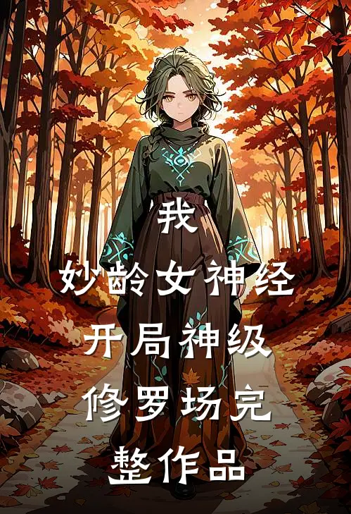 我，妙龄女神经，开局神级修罗场完整作品