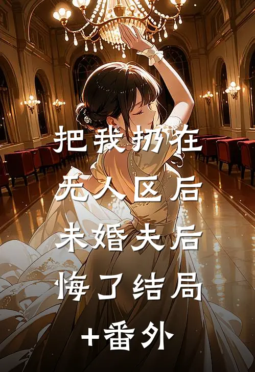 把我扔在无人区后，未婚夫后悔了结局+番外