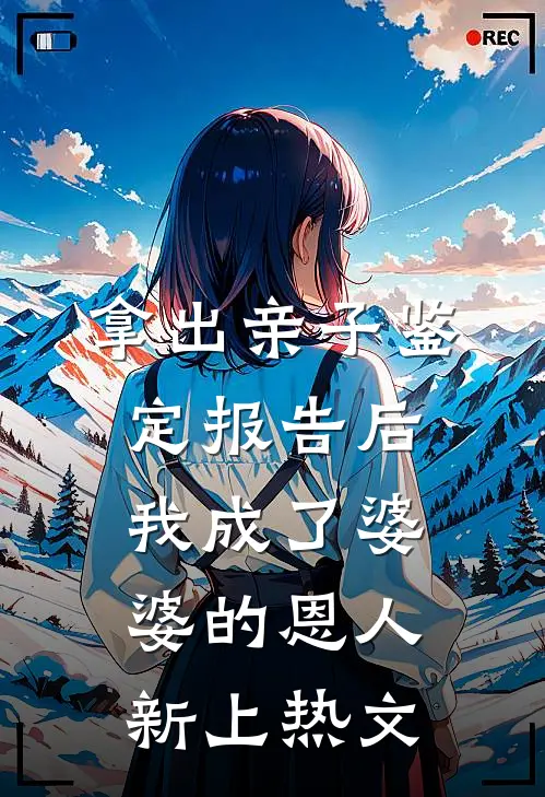 拿出亲子鉴定报告后，我成了婆婆的恩人新上热文