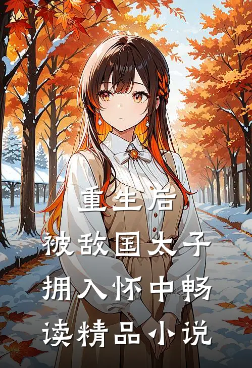 重生后，被敌国太子拥入怀中畅读精品小说