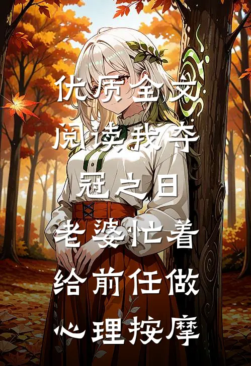 优质全文阅读我夺冠之日，老婆忙着给前任做心理按摩