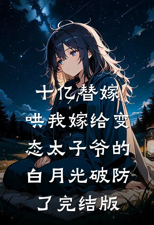 十亿替嫁，哄我嫁给变态太子爷的白月光破防了完结版