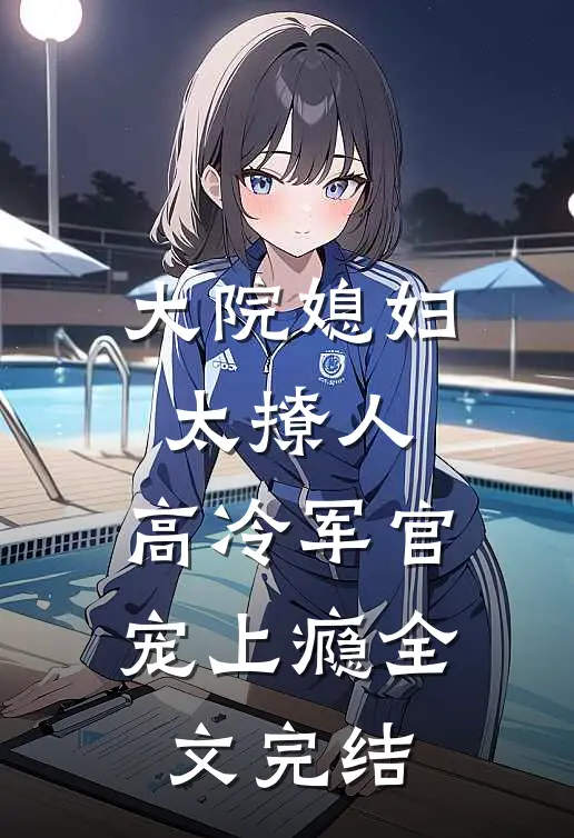 大院媳妇太撩人，高冷军官宠上瘾全文完结