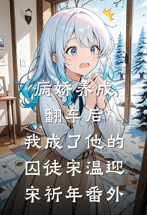 病娇养成翻车后，我成了他的囚徒宋温迎宋祈年 番外