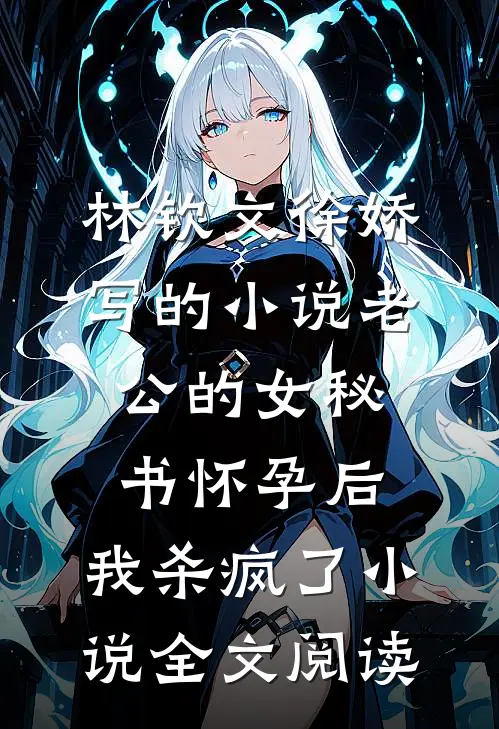 林钦文徐娇写的小说老公的女秘书怀孕后，我杀疯了小说全文阅读
