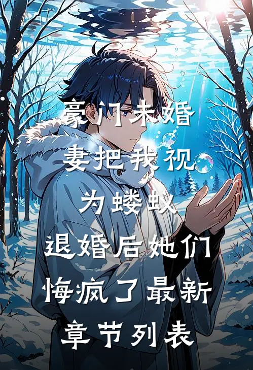 豪门未婚妻把我视为蝼蚁，退婚后她们悔疯了最新章节列表