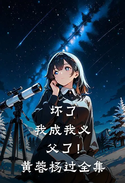 坏了，我成我义父了！黄蓉杨过全集