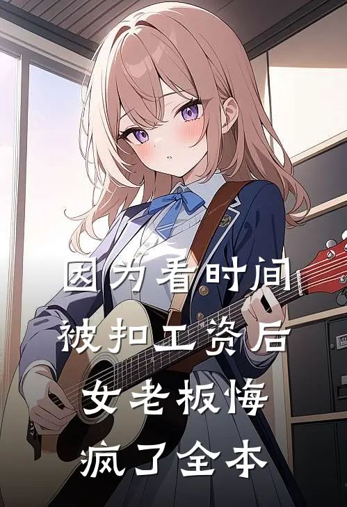 因为看时间被扣工资后，女老板悔疯了全本