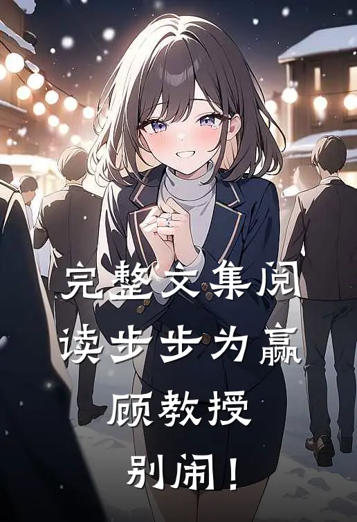 完整文集阅读步步为赢：顾教授，别闹！