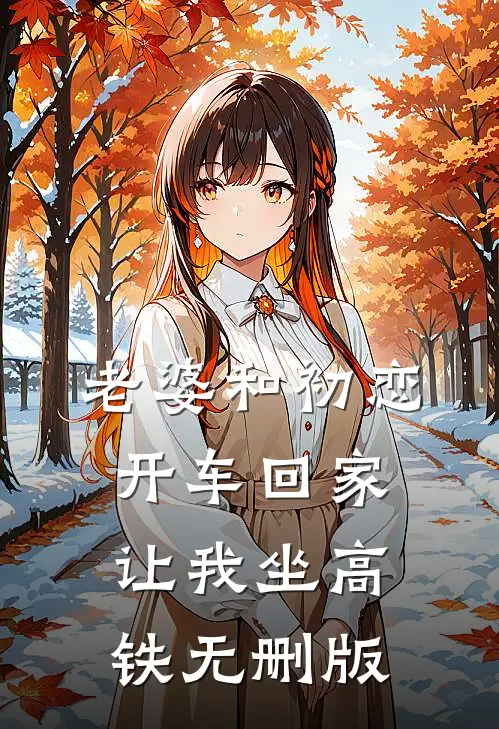 老婆和初恋开车回家，让我坐高铁无删版