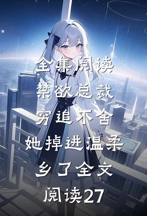 全集阅读禁欲总裁穷追不舍,她掉进温柔乡了全文阅读27