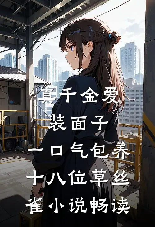 真千金爱装面子，一口气包养十八位草丝雀小说畅读
