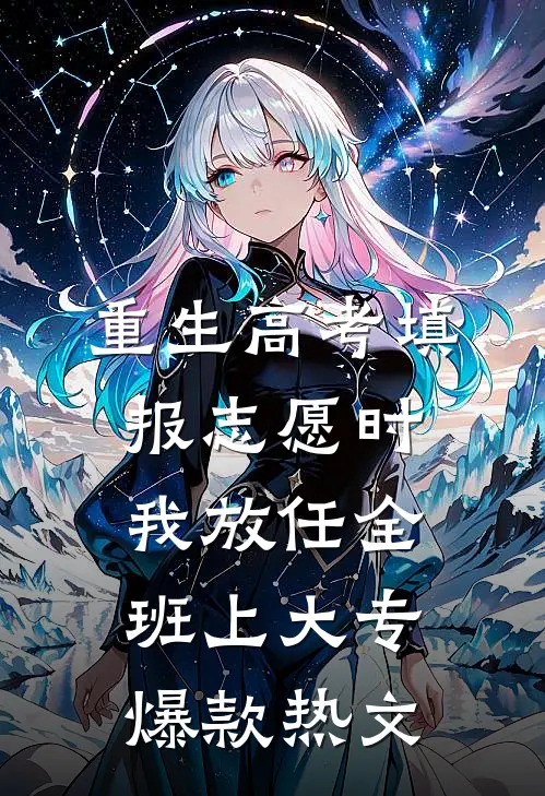 重生高考填报志愿时我放任全班上大专爆款热文