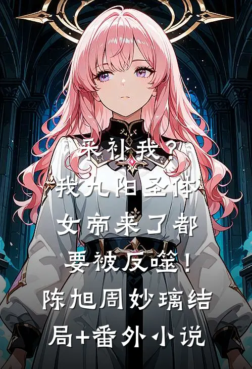 采补我？我九阳圣体，女帝来了都要被反噬！陈旭周妙璃结局+番外小说