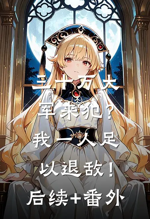 三十万大军来犯？我一人足以退敌！后续+番外