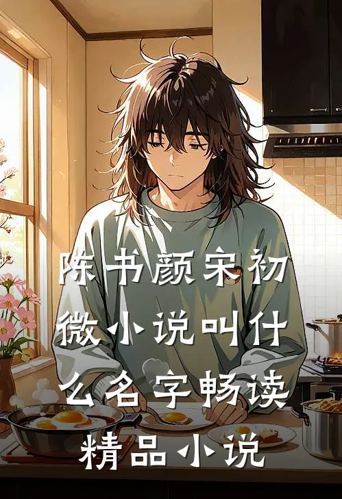 陈书颜宋初微小说叫什么名字畅读精品小说