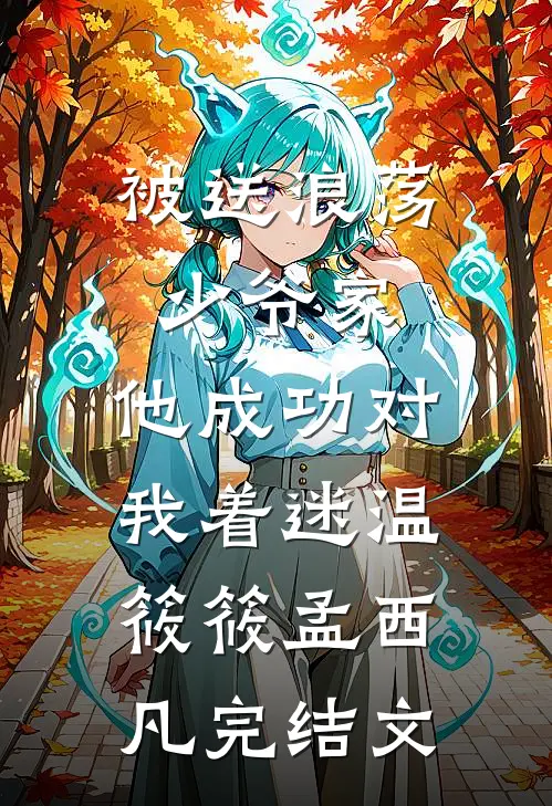 被送浪荡少爷家，他成功对我着迷温筱筱孟西凡完结文