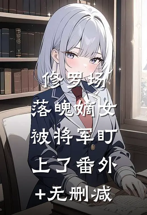修罗场：落魄嫡女被将军盯上了番外+无删减