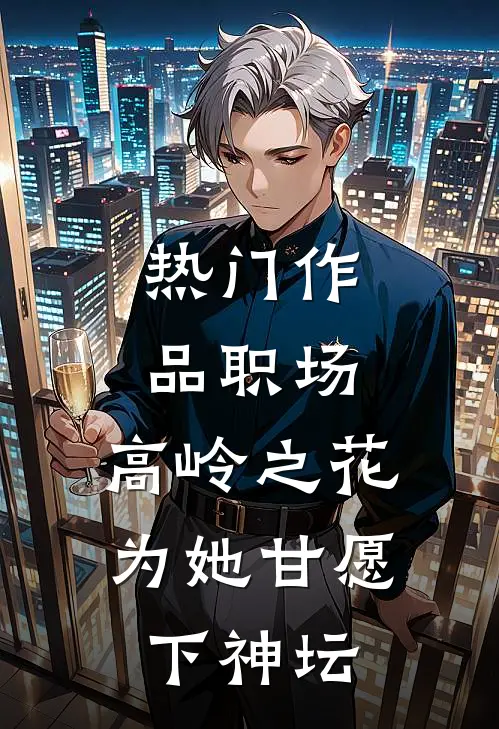 热门作品职场：高岭之花为她甘愿下神坛