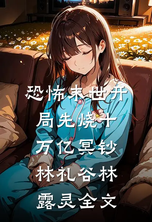 恐怖末世开局先烧十万亿冥钞林礼谷林露灵全文