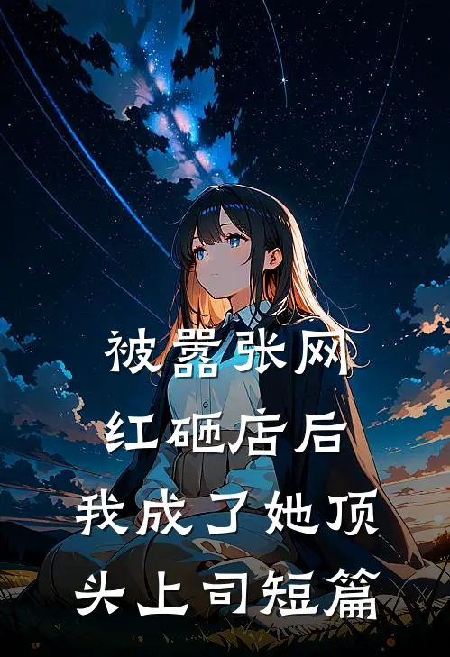被嚣张网红砸店后，我成了她顶头上司短篇