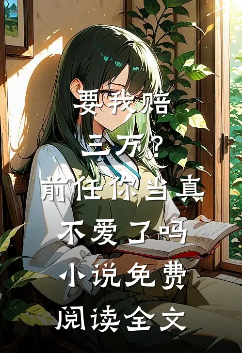 要我赔三万？前任你当真不爱了吗小说免费阅读全文