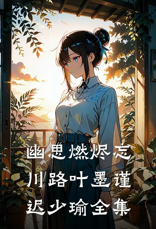 幽思燃烬忘川路叶墨谨迟少瑜全集