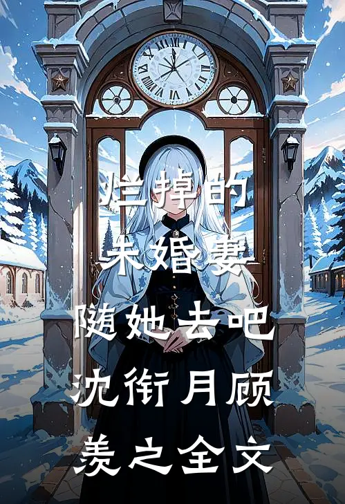 烂掉的未婚妻，随她去吧沈衔月顾羡之全文