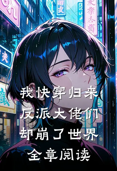我快穿归来，反派大佬们却崩了世界全章阅读